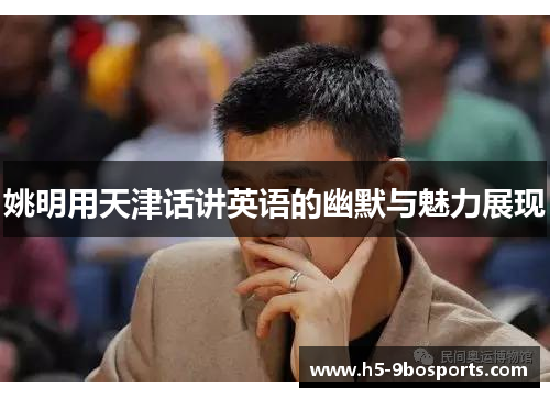 姚明用天津话讲英语的幽默与魅力展现