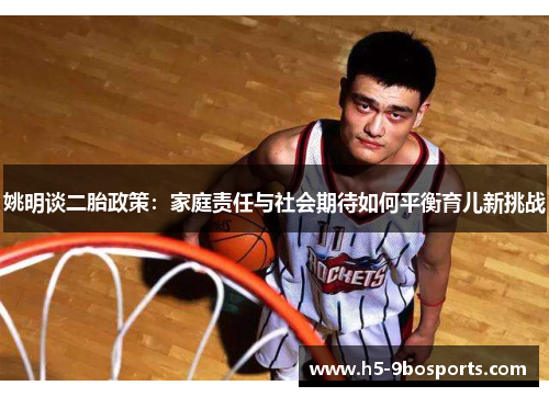 姚明谈二胎政策：家庭责任与社会期待如何平衡育儿新挑战
