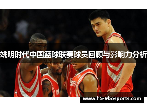 姚明时代中国篮球联赛球员回顾与影响力分析