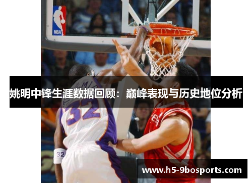 姚明中锋生涯数据回顾：巅峰表现与历史地位分析