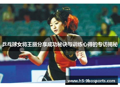 乒乓球女将王丽分享成功秘诀与训练心得的专访揭秘
