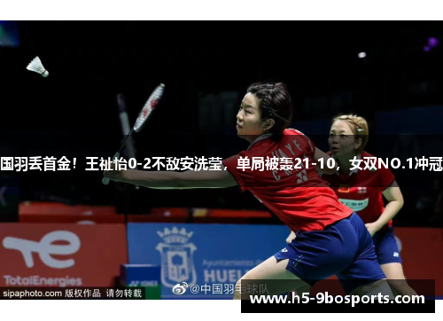 国羽丢首金！王祉怡0-2不敌安洗莹，单局被轰21-10，女双NO.1冲冠