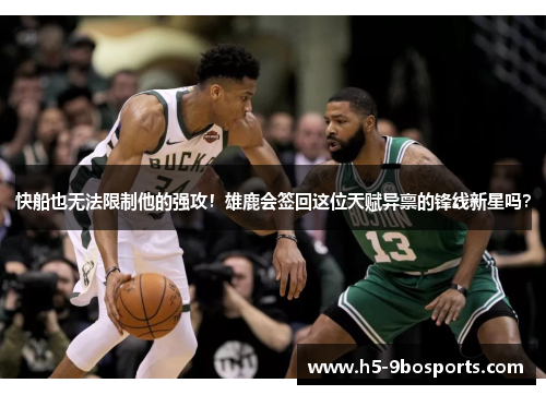 快船也无法限制他的强攻！雄鹿会签回这位天赋异禀的锋线新星吗？