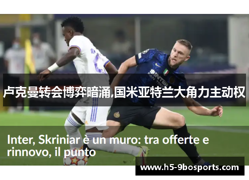 卢克曼转会博弈暗涌,国米亚特兰大角力主动权