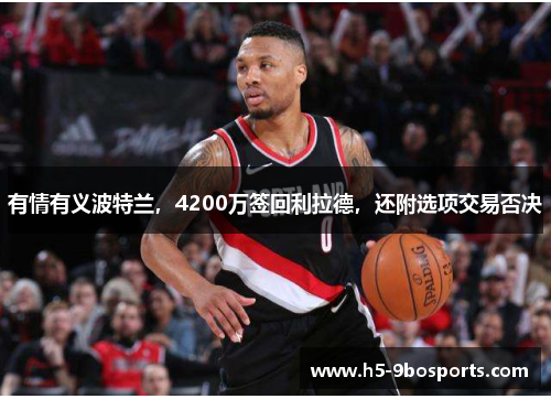 有情有义波特兰，4200万签回利拉德，还附选项交易否决